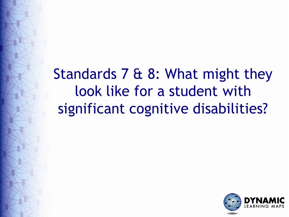 Standards 7 & 8: What might they look like for a student with significant cognitive disabilities