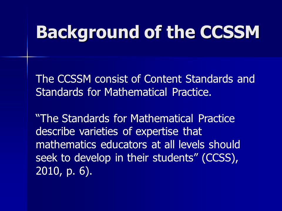 Background of the CCSSM The CCSSM consist of Content Standards and Standards for Mathematical Practice.