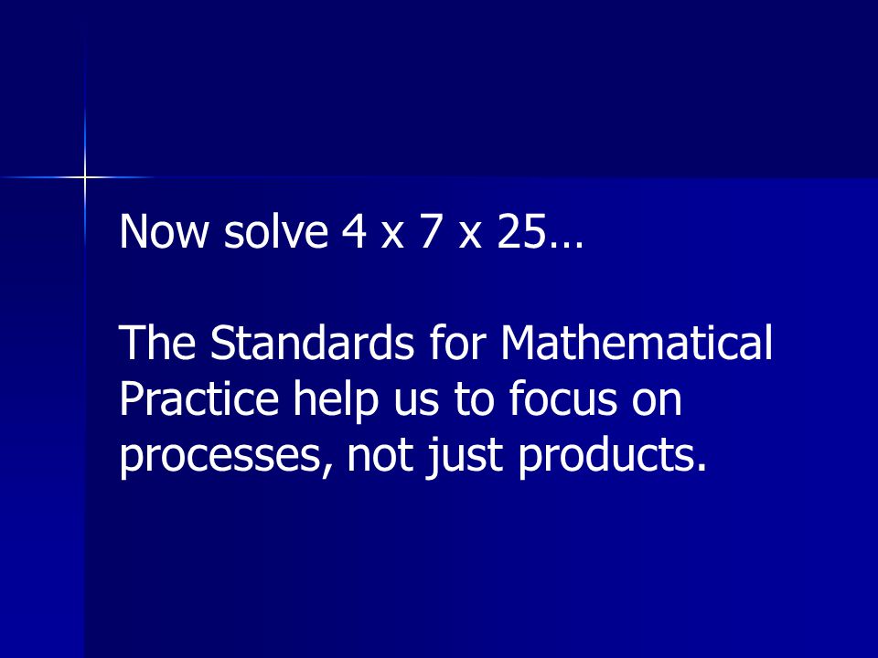 Now solve 4 x 7 x 25… The Standards for Mathematical Practice help us to focus on processes, not just products.