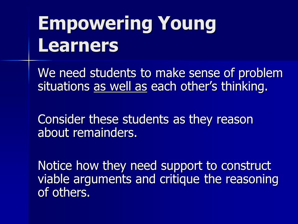 Empowering Young Learners We need students to make sense of problem situations as well as each other’s thinking.