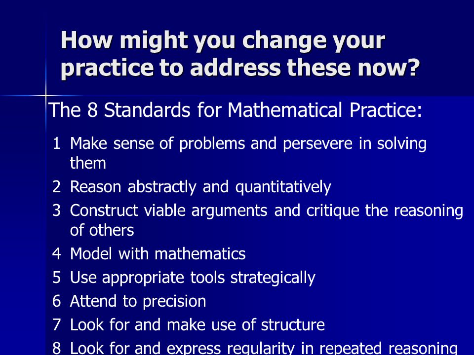 The 8 Standards for Mathematical Practice: How might you change your practice to address these now.