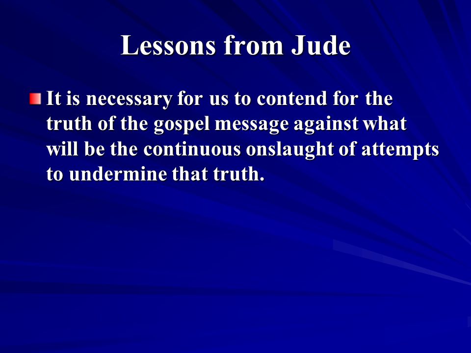Lessons from Jude It is necessary for us to contend for the truth of the gospel message against what will be the continuous onslaught of attempts to undermine that truth.