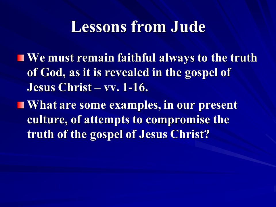 Lessons from Jude We must remain faithful always to the truth of God, as it is revealed in the gospel of Jesus Christ – vv.