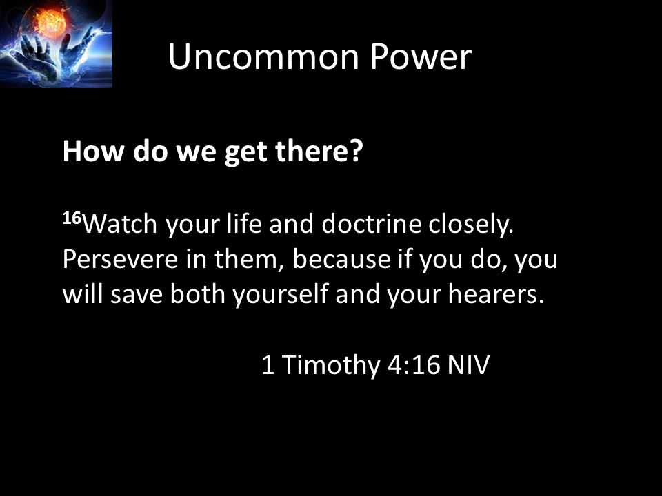 Uncommon Power How do we get there. 16 Watch your life and doctrine closely.