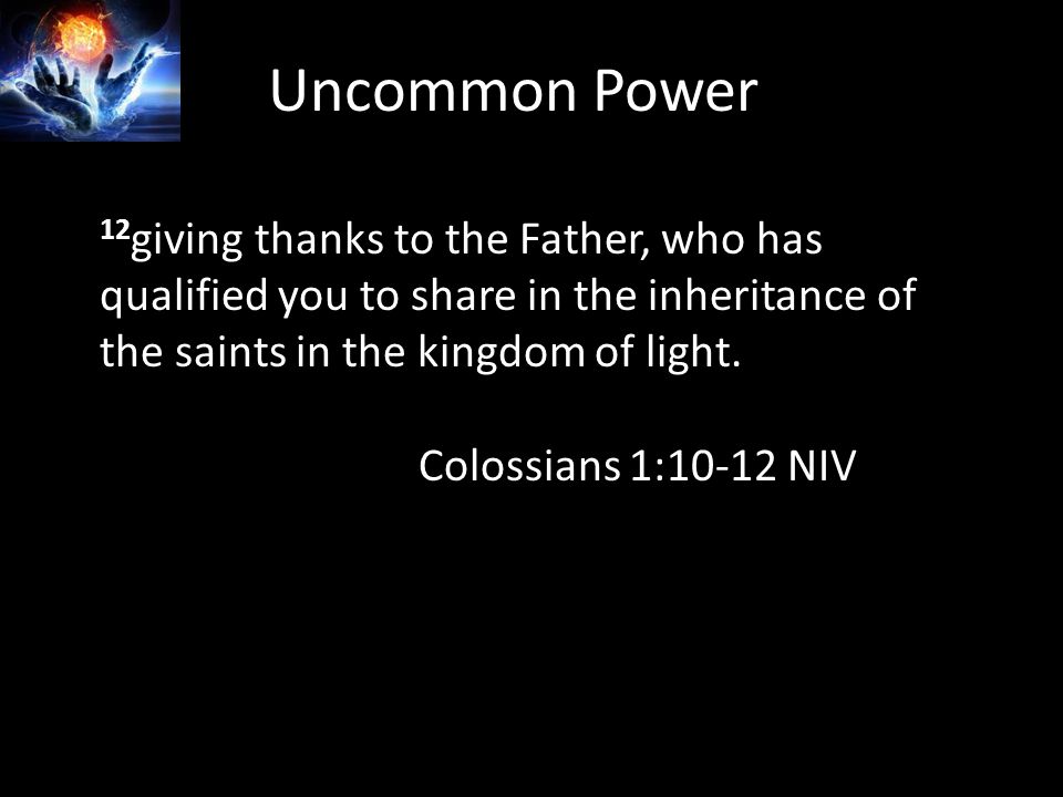 Uncommon Power 12 giving thanks to the Father, who has qualified you to share in the inheritance of the saints in the kingdom of light.