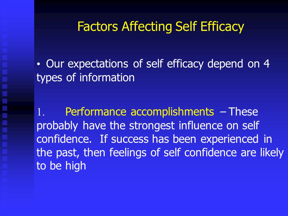 Factors Affecting Self Efficacy Our expectations of self efficacy depend on 4 types of information 1.