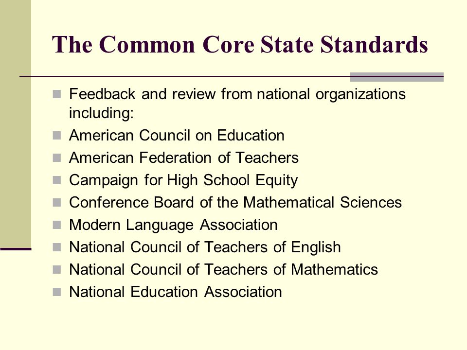The Common Core State Standards Feedback and review from national organizations including: American Council on Education American Federation of Teachers Campaign for High School Equity Conference Board of the Mathematical Sciences Modern Language Association National Council of Teachers of English National Council of Teachers of Mathematics National Education Association