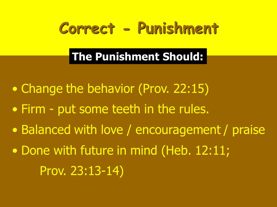 Correct - Punishment Change the behavior (Prov. 22:15) Firm - put some teeth in the rules.