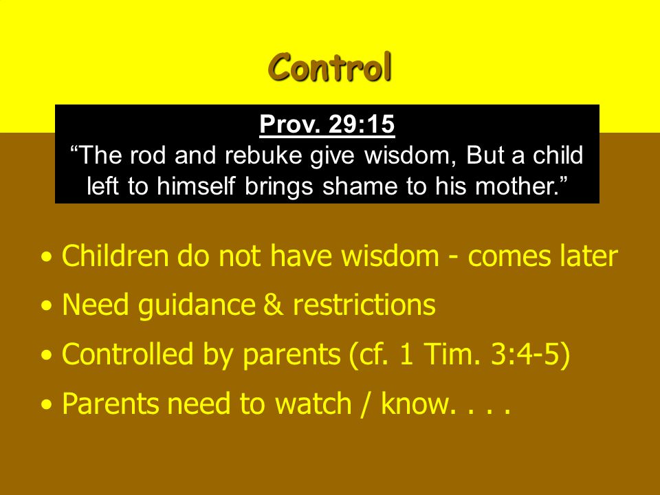 Control Children do not have wisdom - comes later Need guidance & restrictions Controlled by parents (cf.