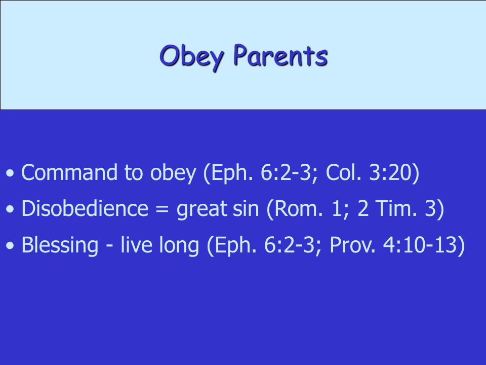 Obey Parents Command to obey (Eph. 6:2-3; Col. 3:20) Disobedience = great sin (Rom.
