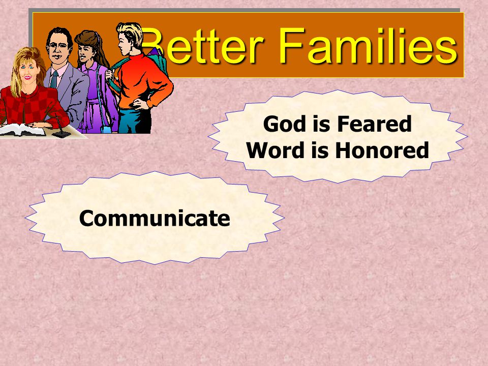 Better Families Better Families God is Feared Word is Honored Communicate