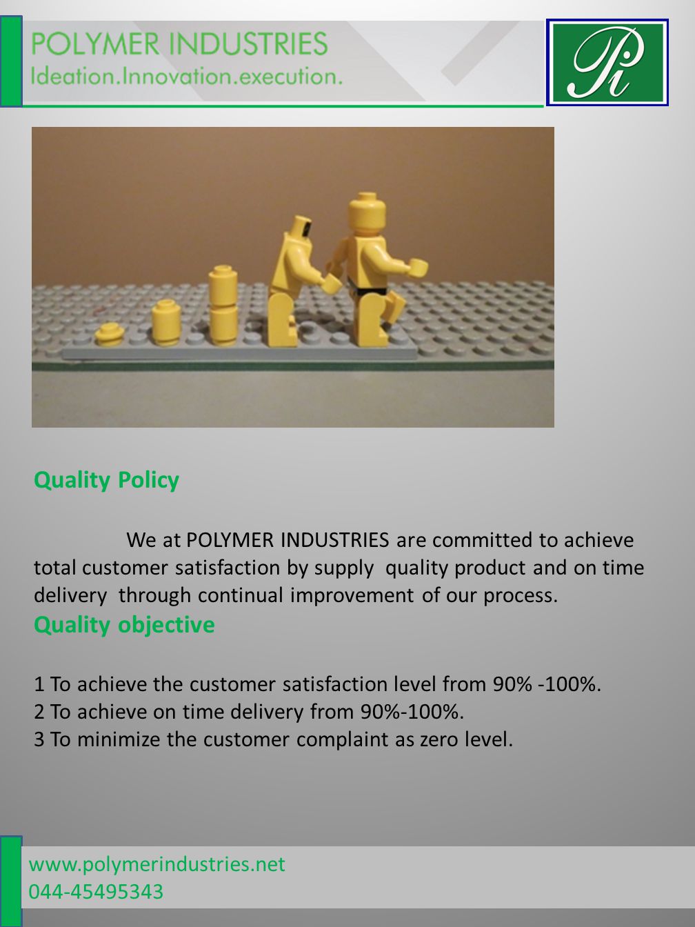 Quality Policy We at POLYMER INDUSTRIES are committed to achieve total customer satisfaction by supply quality product and on time delivery through continual improvement of our process.