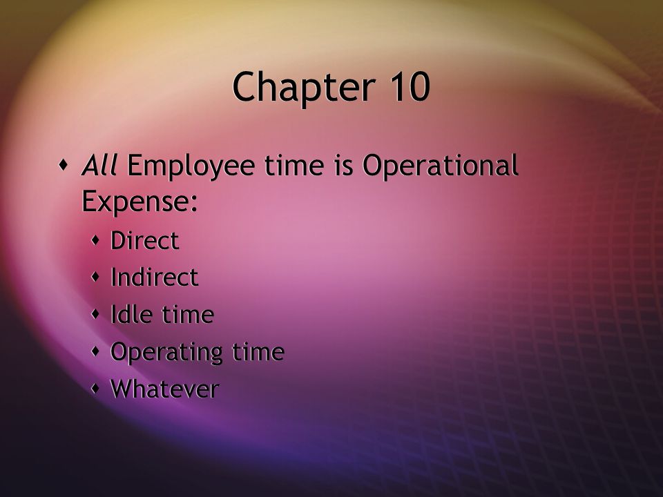Chapter 10  All Employee time is Operational Expense:  Direct  Indirect  Idle time  Operating time  Whatever  All Employee time is Operational Expense:  Direct  Indirect  Idle time  Operating time  Whatever
