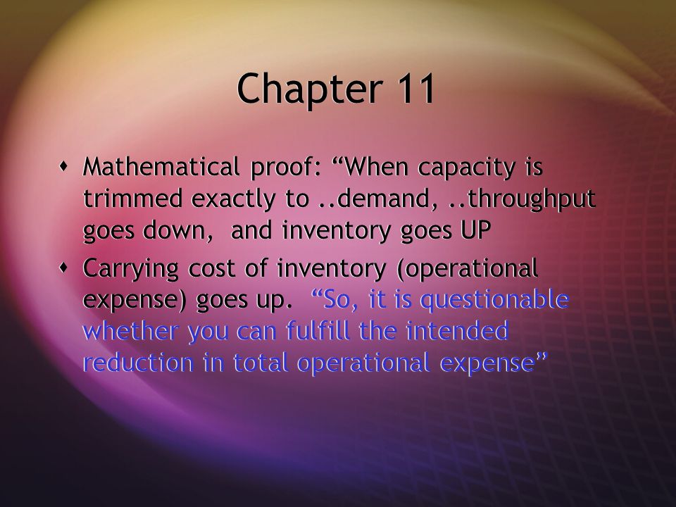Chapter 11  Mathematical proof: When capacity is trimmed exactly to..demand,..throughput goes down, and inventory goes UP  Carrying cost of inventory (operational expense) goes up.