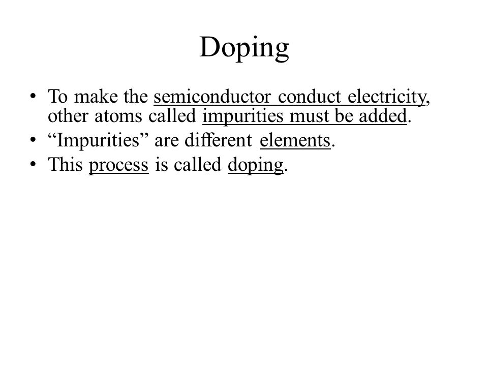 Doping To make the semiconductor conduct electricity, other atoms called impurities must be added.