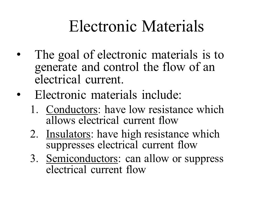 Electronic Materials The goal of electronic materials is to generate and control the flow of an electrical current.
