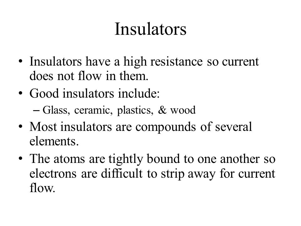 Insulators Insulators have a high resistance so current does not flow in them.
