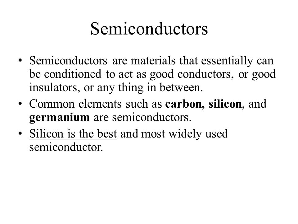 Semiconductors Semiconductors are materials that essentially can be conditioned to act as good conductors, or good insulators, or any thing in between.