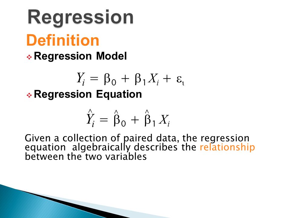 Definition  Regression Model  Regression Equation Y i =  0 +  1 X i ^ Given a collection of paired data, the regression equation algebraically describes the relationship between the two variables Y i =  0 +  1 X i +   ^ ^