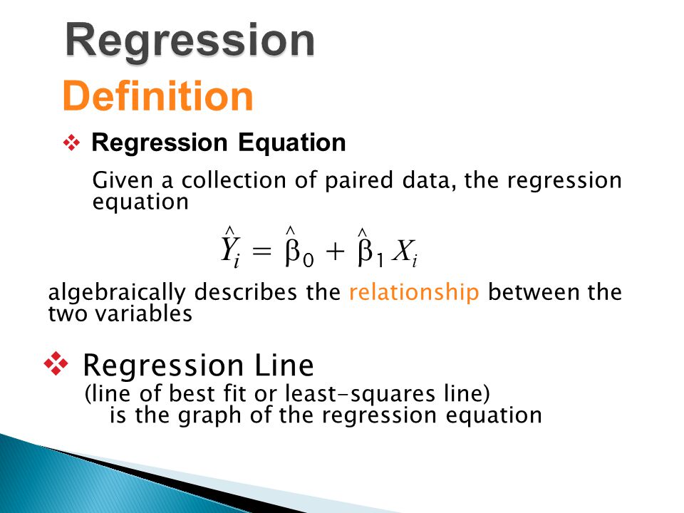 Definition  Regression Equation Given a collection of paired data, the regression equation  Regression Line (line of best fit or least-squares line) is the graph of the regression equation algebraically describes the relationship between the two variables Y i =  0 +  1 X i ^^ ^