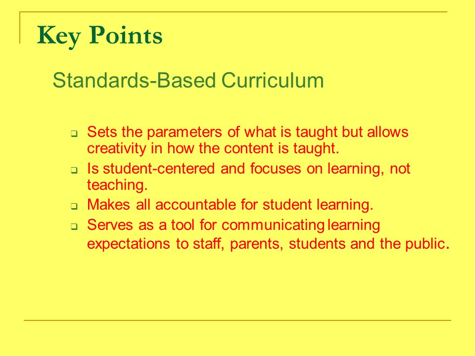 Key Points Standards-Based Curriculum  Sets the parameters of what is taught but allows creativity in how the content is taught.