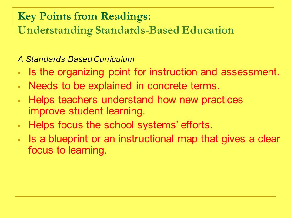 Key Points from Readings: Understanding Standards-Based Education A Standards-Based Curriculum  Is the organizing point for instruction and assessment.