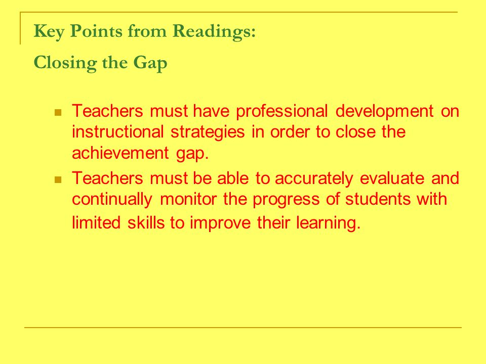 Key Points from Readings: Closing the Gap Teachers must have professional development on instructional strategies in order to close the achievement gap.