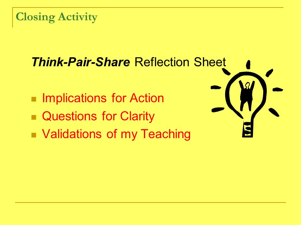 Closing Activity Think-Pair-Share Reflection Sheet Implications for Action Questions for Clarity Validations of my Teaching