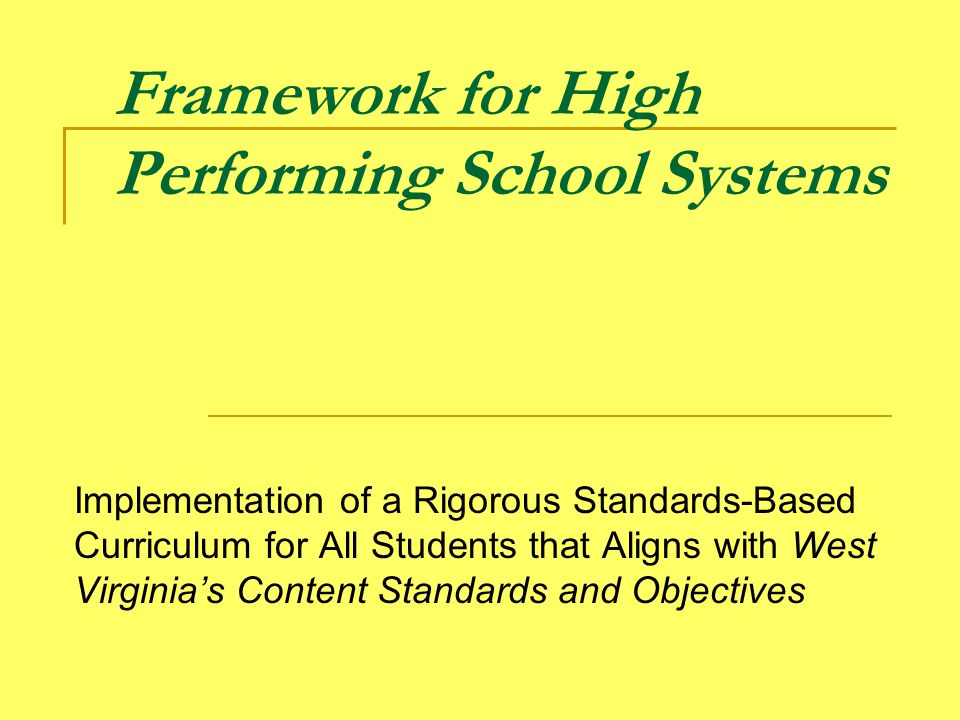 Framework for High Performing School Systems Implementation of a Rigorous Standards-Based Curriculum for All Students that Aligns with West Virginia’s Content Standards and Objectives