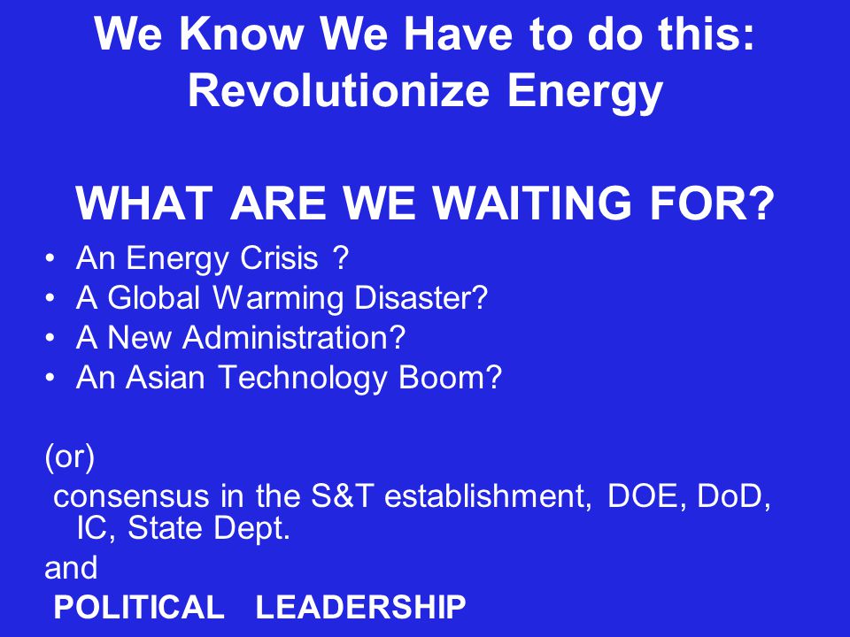 We Know We Have to do this: Revolutionize Energy WHAT ARE WE WAITING FOR.