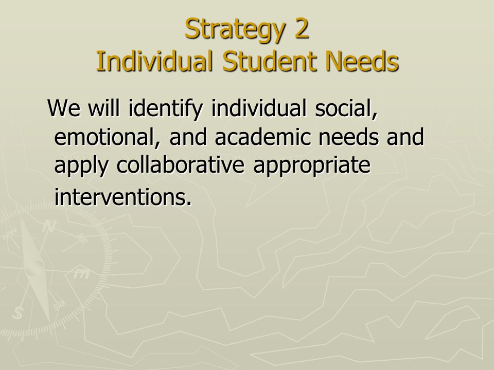 Strategy 2 Individual Student Needs We will identify individual social, emotional, and academic needs and apply collaborative appropriate interventions.