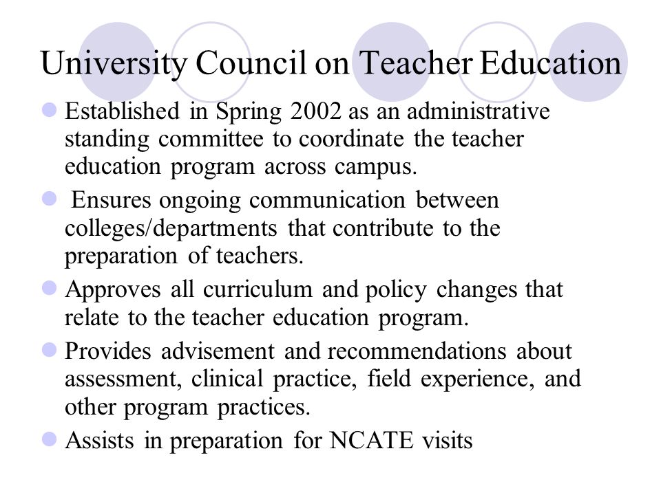 University Council on Teacher Education Established in Spring 2002 as an administrative standing committee to coordinate the teacher education program across campus.
