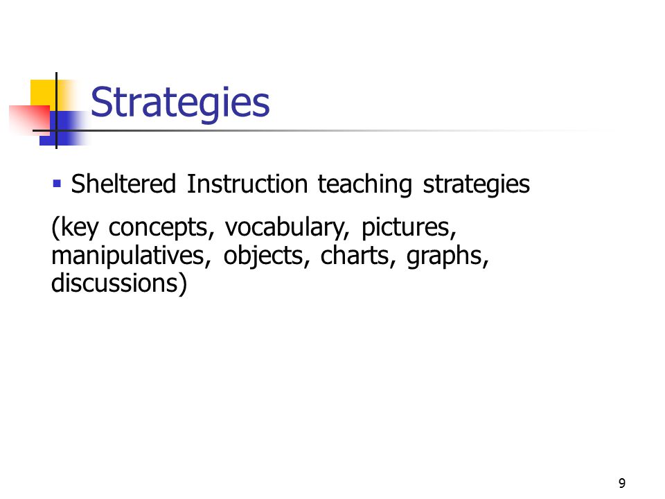 9 Strategies  Sheltered Instruction teaching strategies (key concepts, vocabulary, pictures, manipulatives, objects, charts, graphs, discussions)