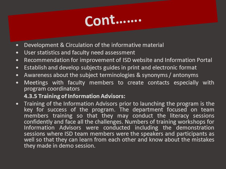 Development & Circulation of the informative material User statistics and faculty need assessment Recommendation for improvement of ISD website and Information Portal Establish and develop subjects guides in print and electronic format Awareness about the subject terminologies & synonyms / antonyms Meetings with faculty members to create contacts especially with program coordinators Training of Information Advisors: Training of the Information Advisors prior to launching the program is the key for success of the program.