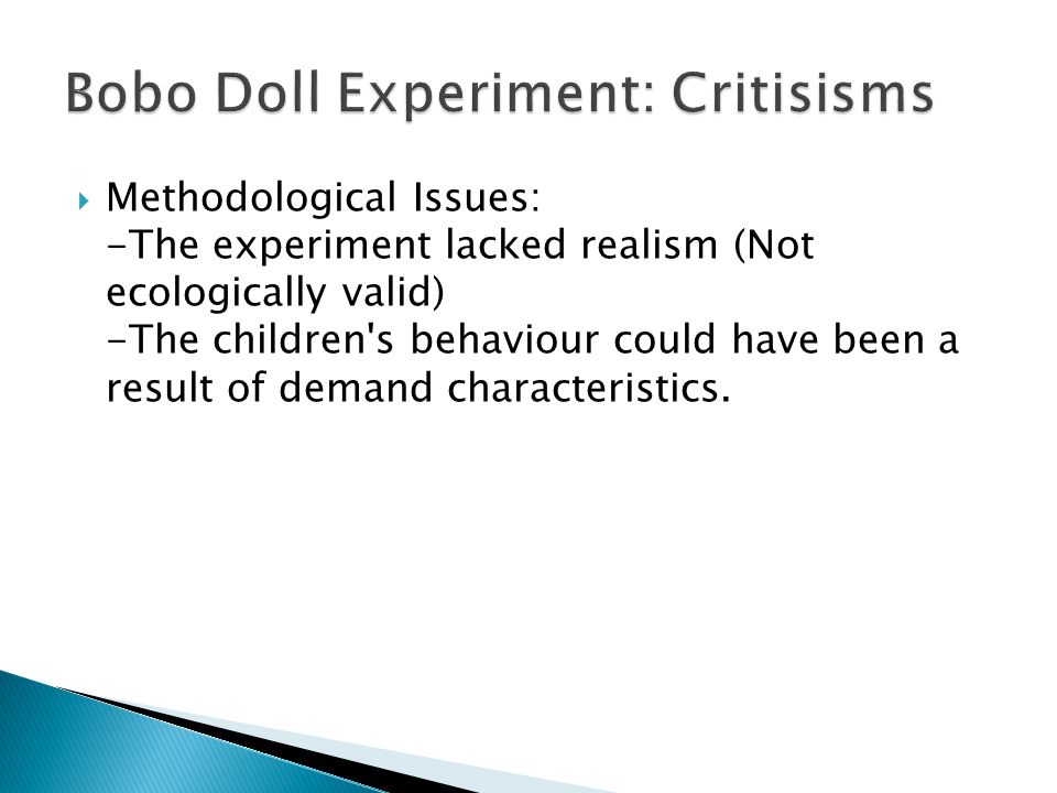  Methodological Issues: -The experiment lacked realism (Not ecologically valid) -The children s behaviour could have been a result of demand characteristics.