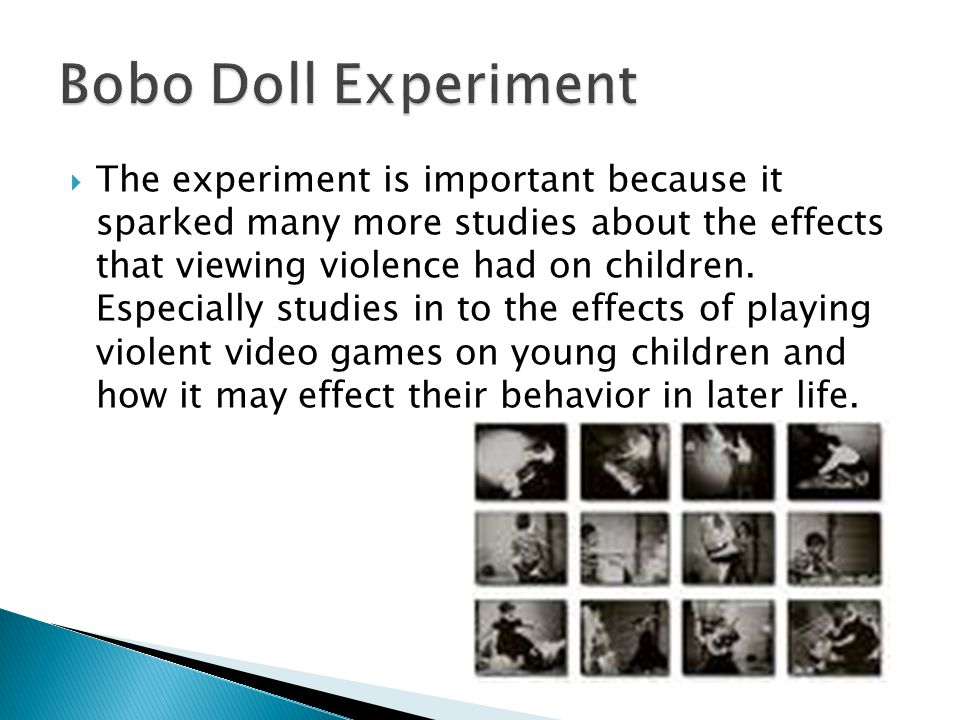  The experiment is important because it sparked many more studies about the effects that viewing violence had on children.