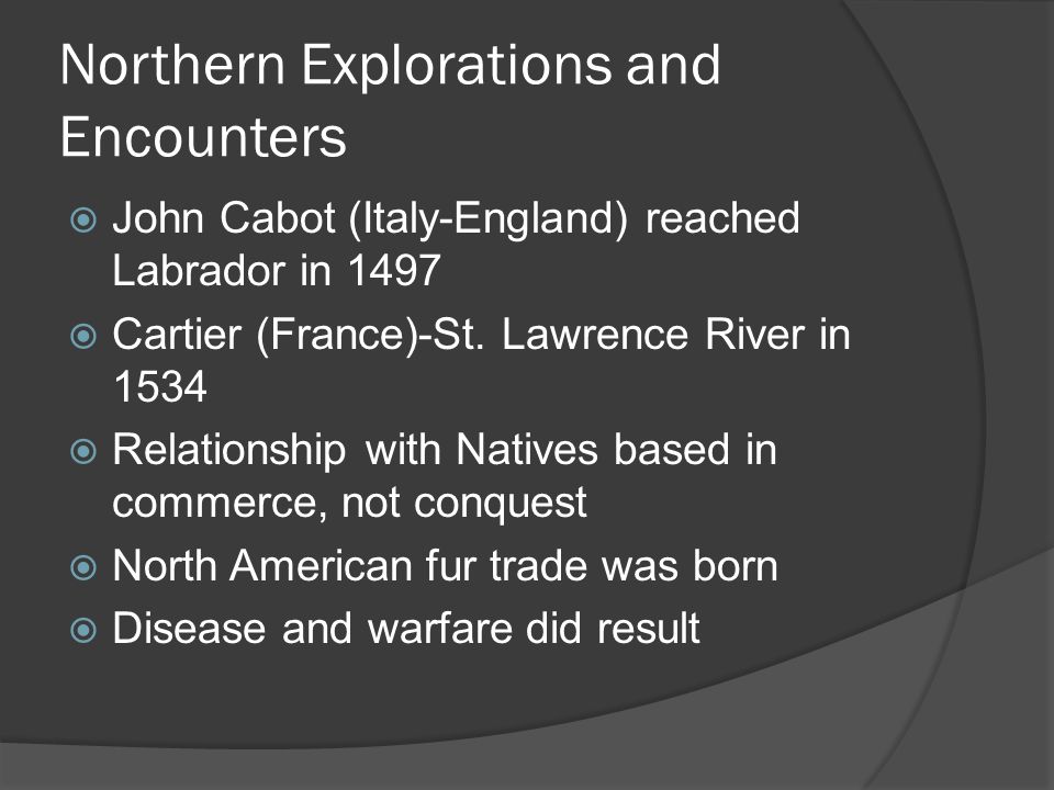 Northern Explorations and Encounters  John Cabot (Italy-England) reached Labrador in 1497  Cartier (France)-St.