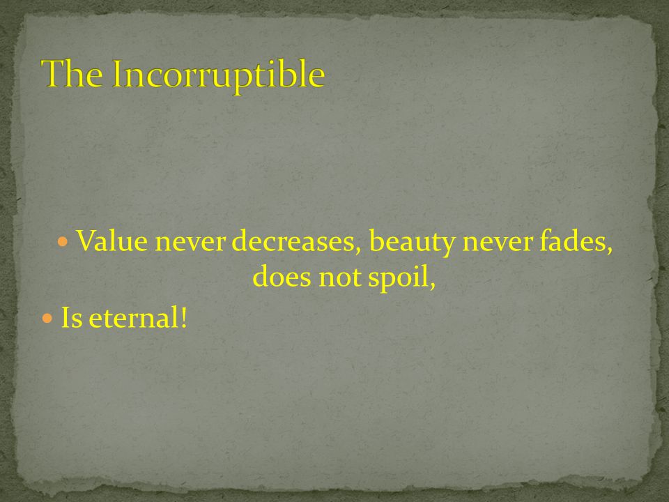 Value never decreases, beauty never fades, does not spoil, Is eternal!