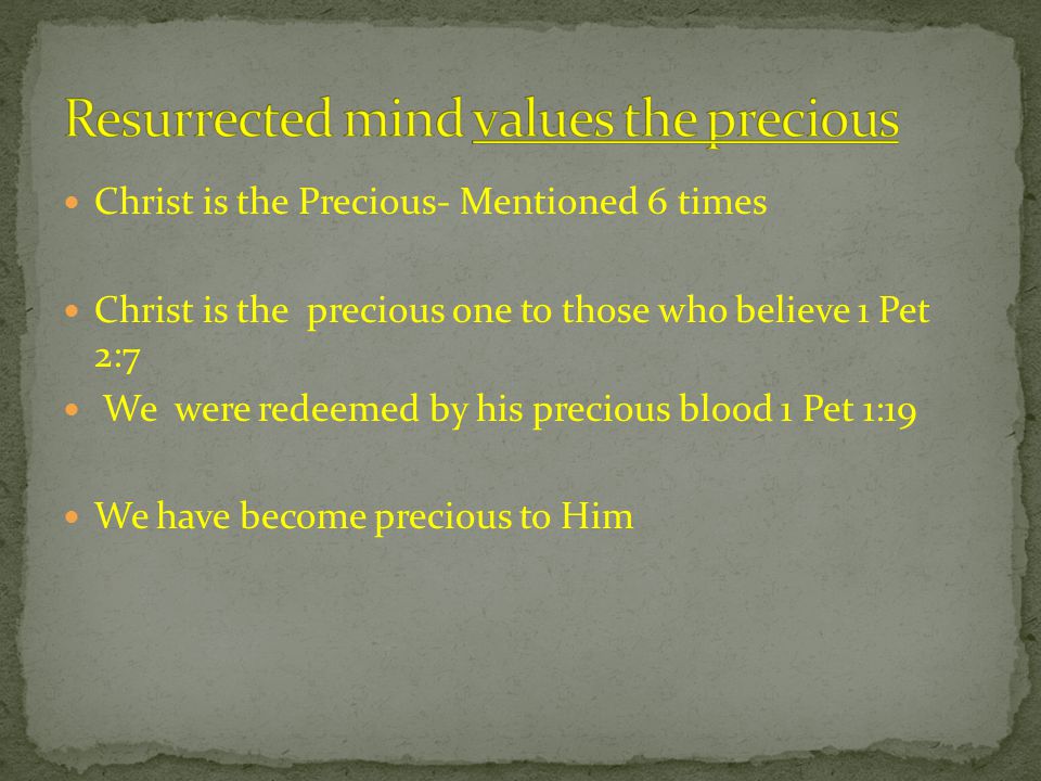 Christ is the Precious- Mentioned 6 times Christ is the precious one to those who believe 1 Pet 2:7 We were redeemed by his precious blood 1 Pet 1:19 We have become precious to Him