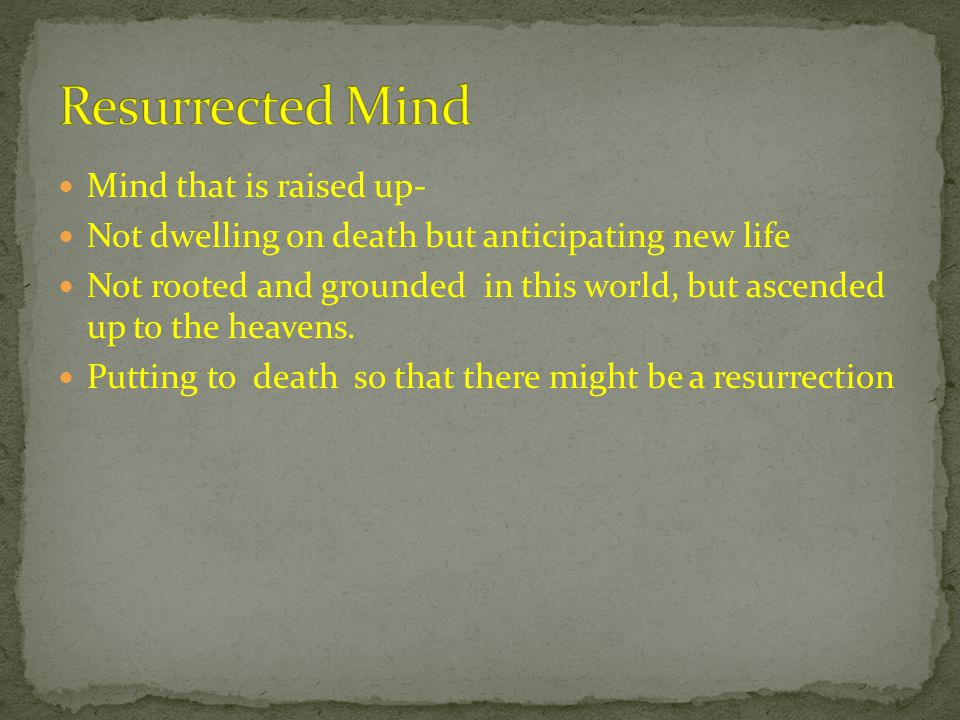 Mind that is raised up- Not dwelling on death but anticipating new life Not rooted and grounded in this world, but ascended up to the heavens.