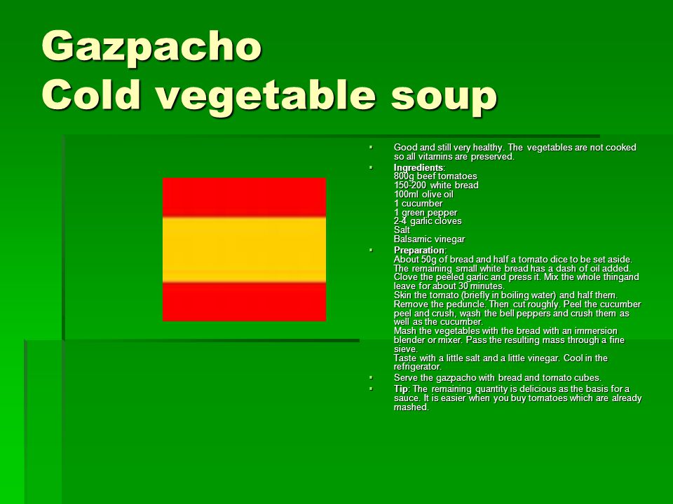Gazpacho Cold vegetable soup  Good and still very healthy.