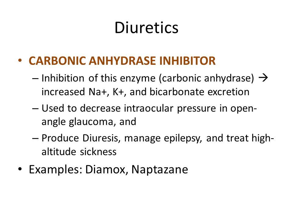 Diuretics CARBONIC ANHYDRASE INHIBITOR – Inhibition of this enzyme (carbonic anhydrase)  increased Na+, K+, and bicarbonate excretion – Used to decrease intraocular pressure in open- angle glaucoma, and – Produce Diuresis, manage epilepsy, and treat high- altitude sickness Examples: Diamox, Naptazane