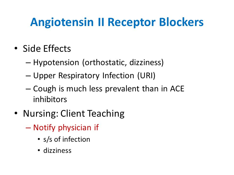 Angiotensin II Receptor Blockers Side Effects – Hypotension (orthostatic, dizziness) – Upper Respiratory Infection (URI) – Cough is much less prevalent than in ACE inhibitors Nursing: Client Teaching – Notify physician if s/s of infection dizziness