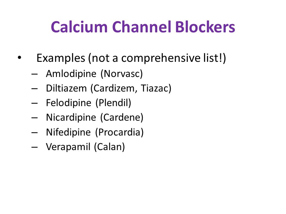 Calcium Channel Blockers Examples (not a comprehensive list!) – Amlodipine (Norvasc) – Diltiazem (Cardizem, Tiazac) – Felodipine (Plendil) – Nicardipine (Cardene) – Nifedipine (Procardia) – Verapamil (Calan)