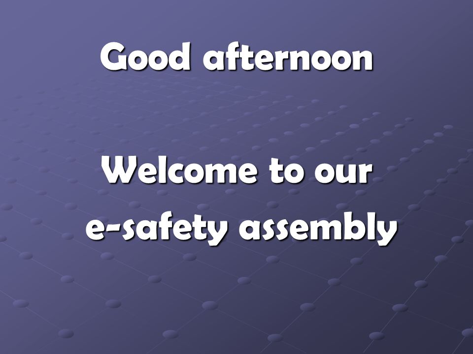 Good afternoon Welcome to our e-safety assembly e-safety assembly