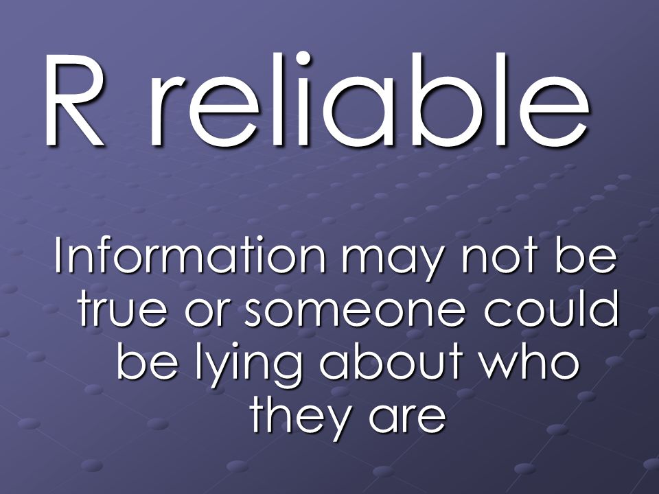 R reliable Information may not be true or someone could be lying about who they are