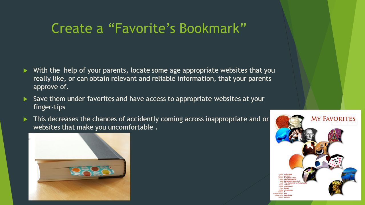 Create a Favorite’s Bookmark  With the help of your parents, locate some age appropriate websites that you really like, or can obtain relevant and reliable information, that your parents approve of.
