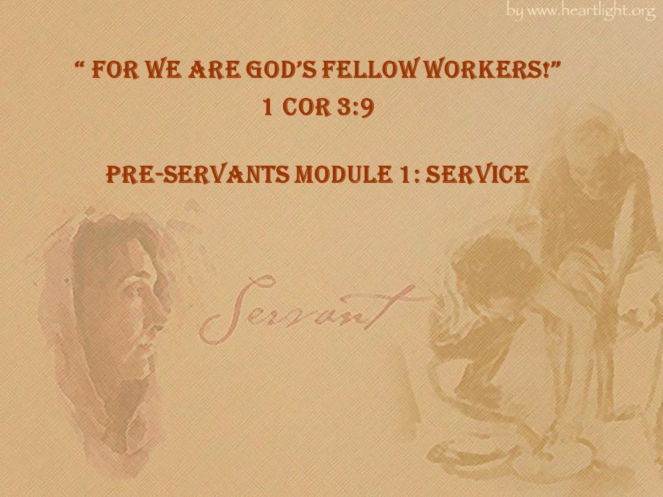 For we are god’s fellow workers! 1 Cor 3:9 Pre-Servants Module 1: Service