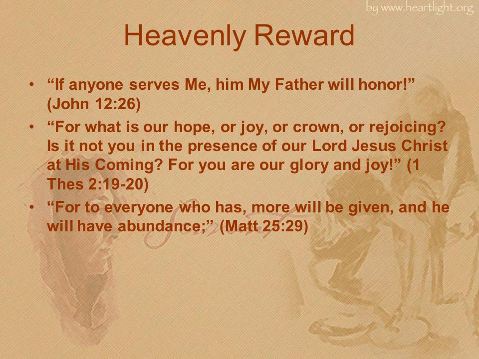 Heavenly Reward If anyone serves Me, him My Father will honor! (John 12:26) For what is our hope, or joy, or crown, or rejoicing.