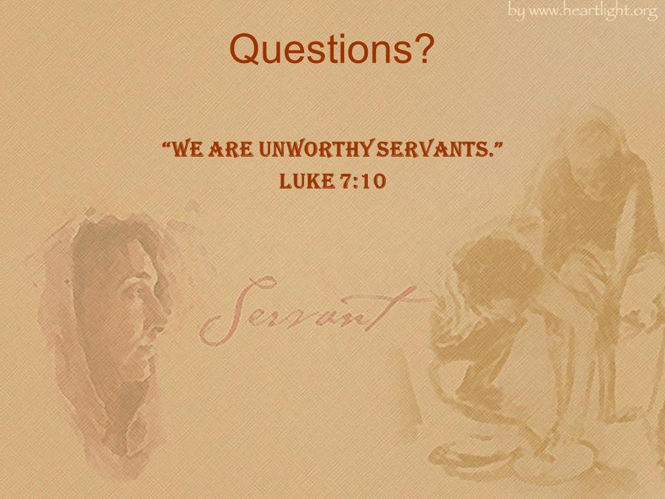 Questions We Are Unworthy Servants. Luke 7:10
